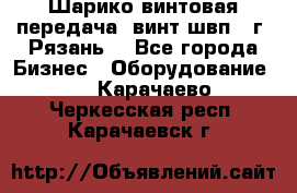 Шарико винтовая передача, винт швп .(г. Рязань) - Все города Бизнес » Оборудование   . Карачаево-Черкесская респ.,Карачаевск г.